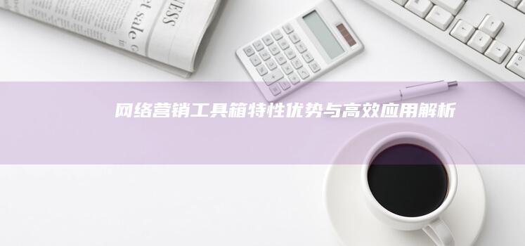 网络营销工具箱：特性、优势与高效应用解析